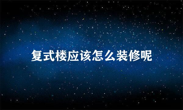复式楼应该怎么装修呢