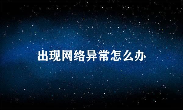 出现网络异常怎么办