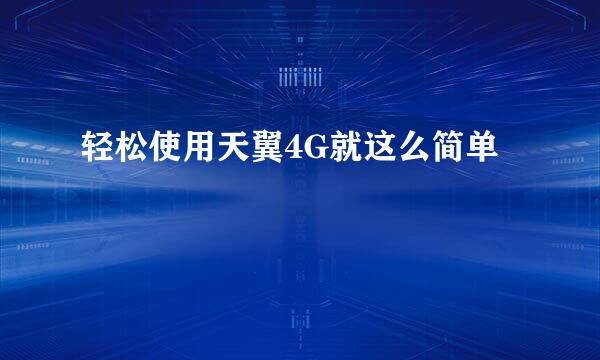 轻松使用天翼4G就这么简单