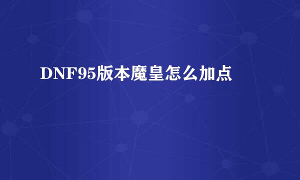 DNF95版本魔皇怎么加点