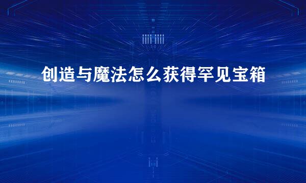 创造与魔法怎么获得罕见宝箱