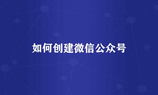 如何创建微信公众号