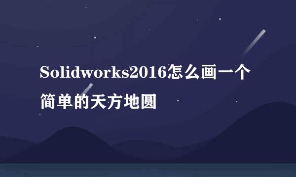 Solidworks2016怎么画一个简单的天方地圆