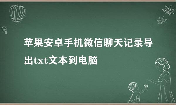 苹果安卓手机微信聊天记录导出txt文本到电脑