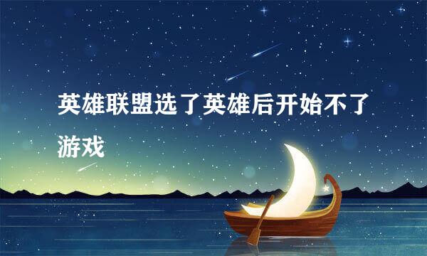 英雄联盟选了英雄后开始不了游戏