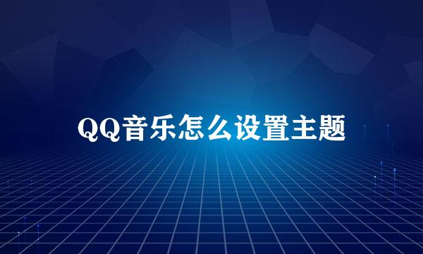 QQ音乐怎么设置主题