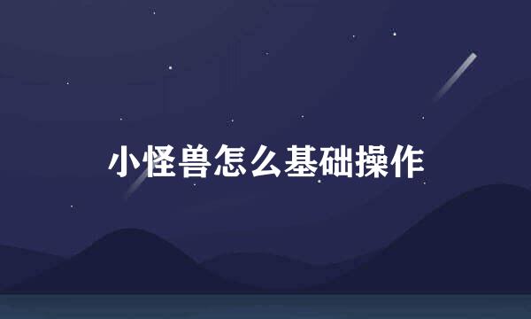 小怪兽怎么基础操作