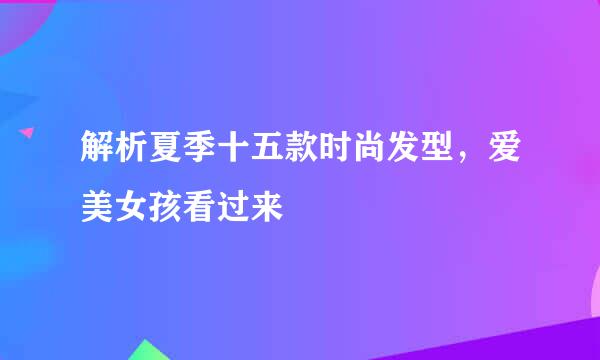 解析夏季十五款时尚发型，爱美女孩看过来