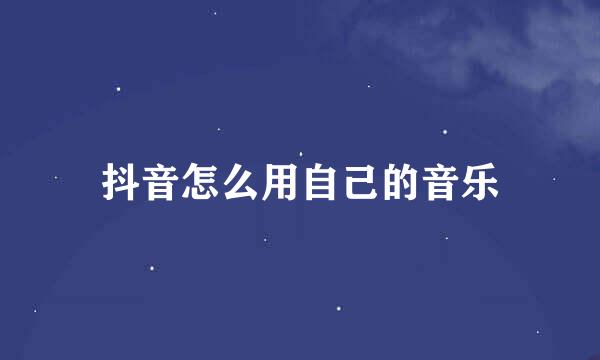 抖音怎么用自己的音乐