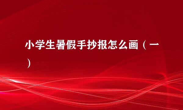 小学生暑假手抄报怎么画（一）