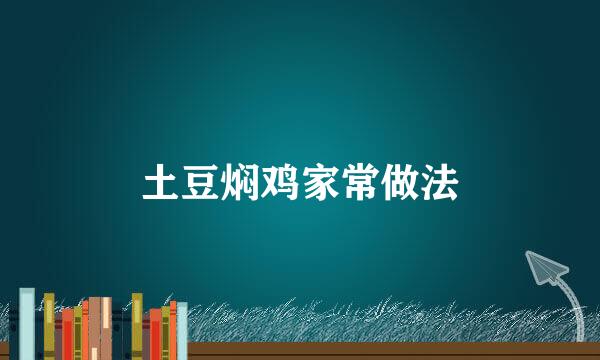 土豆焖鸡家常做法