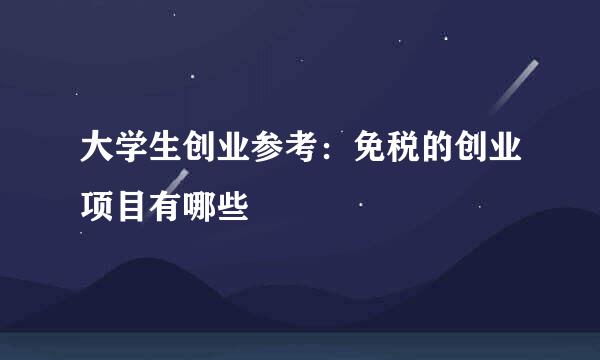 大学生创业参考：免税的创业项目有哪些