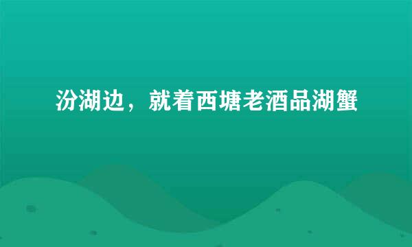 汾湖边，就着西塘老酒品湖蟹