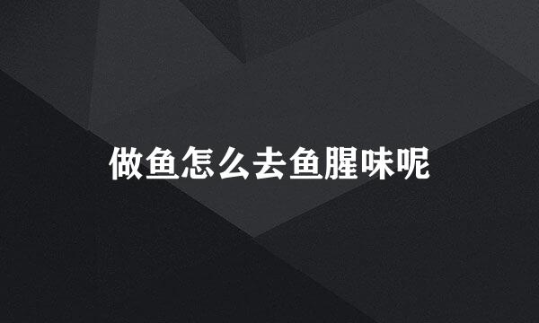 做鱼怎么去鱼腥味呢