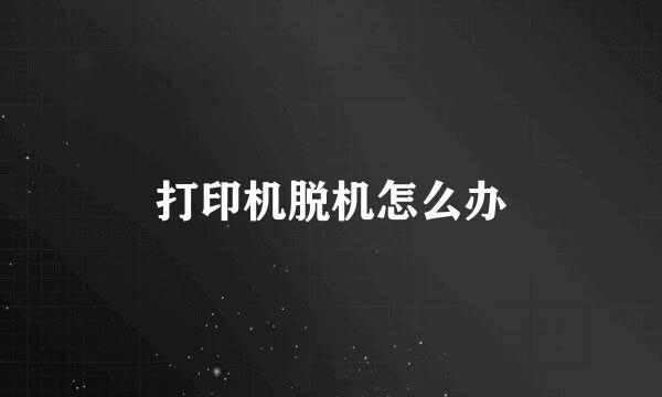 打印机脱机怎么办