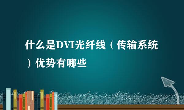 什么是DVI光纤线（传输系统）优势有哪些