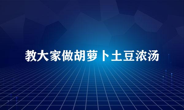 教大家做胡萝卜土豆浓汤