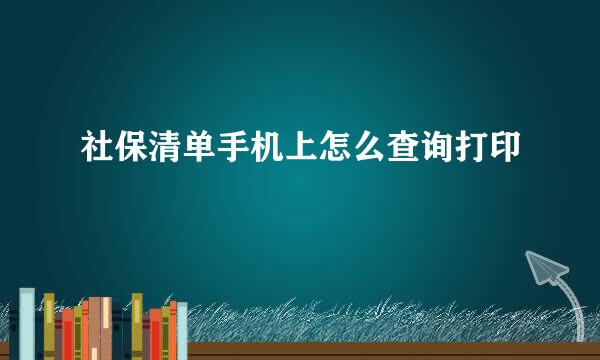 社保清单手机上怎么查询打印