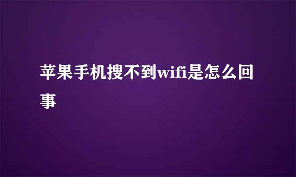 苹果手机搜不到wifi是怎么回事