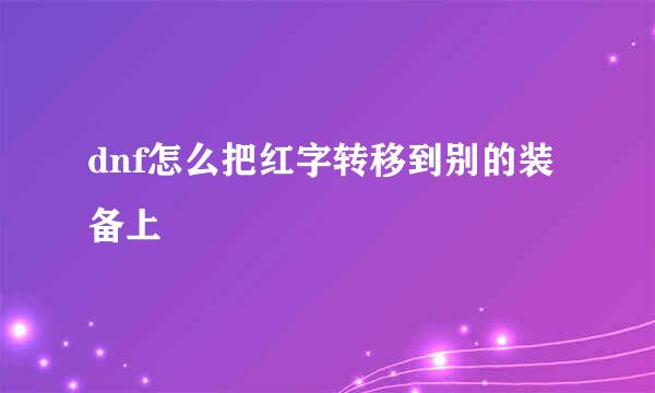 dnf怎么把红字转移到别的装备上