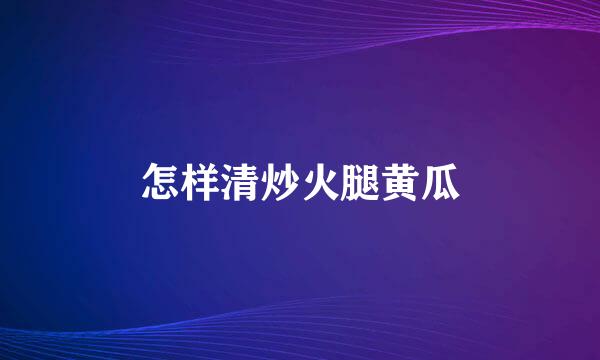 怎样清炒火腿黄瓜