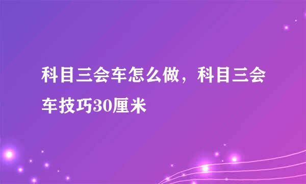 科目三会车怎么做，科目三会车技巧30厘米