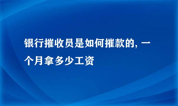 银行摧收员是如何摧款的, 一个月拿多少工资