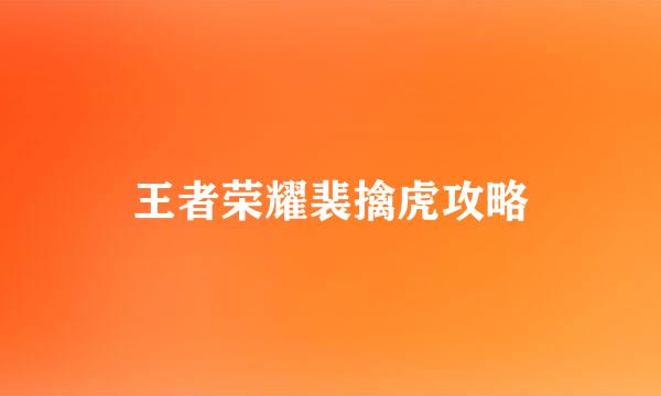 王者荣耀裴擒虎攻略
