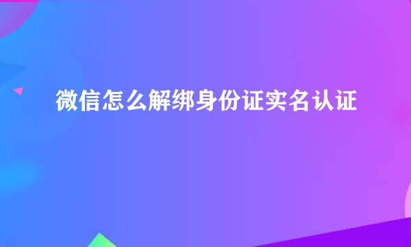 微信怎么解绑身份证实名认证