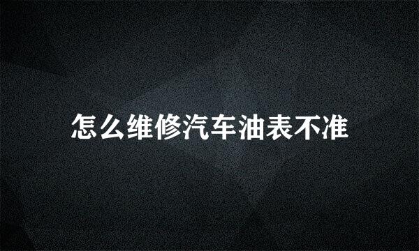 怎么维修汽车油表不准