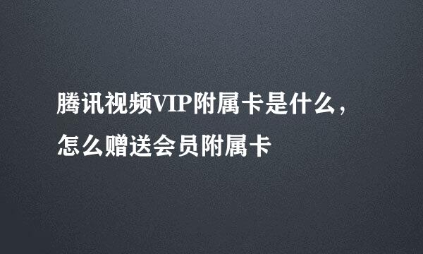 腾讯视频VIP附属卡是什么，怎么赠送会员附属卡