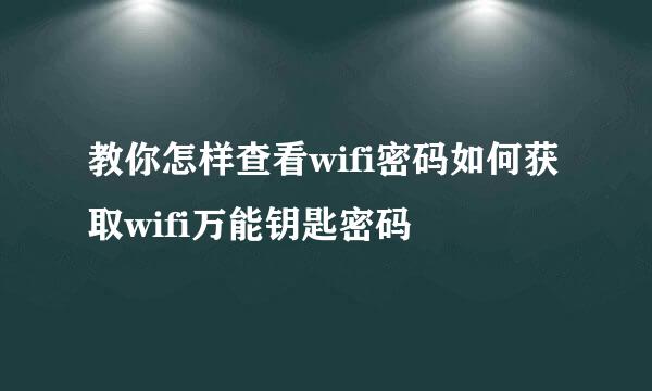 教你怎样查看wifi密码如何获取wifi万能钥匙密码