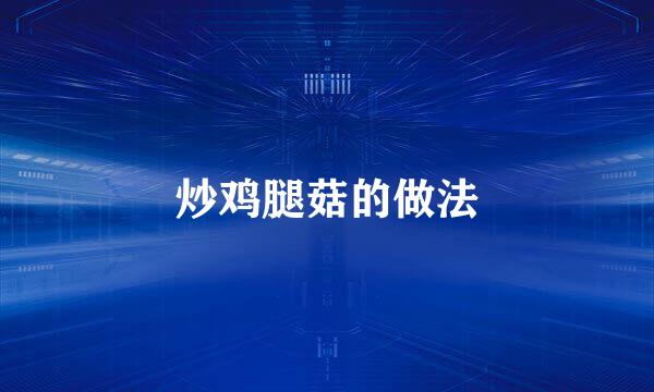 炒鸡腿菇的做法