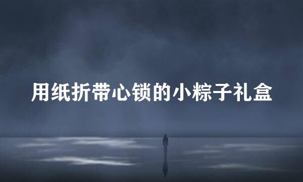 用纸折带心锁的小粽子礼盒