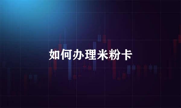 如何办理米粉卡
