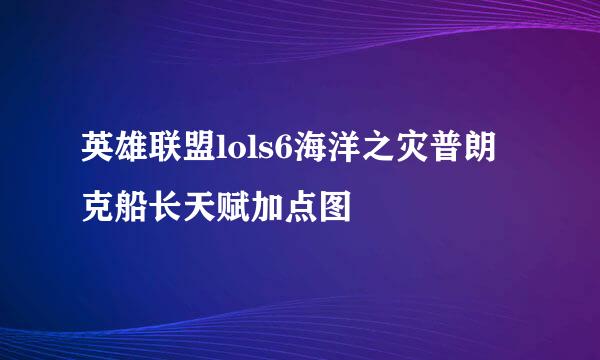 英雄联盟lols6海洋之灾普朗克船长天赋加点图