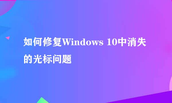 如何修复Windows 10中消失的光标问题