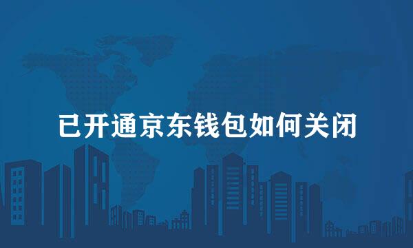 已开通京东钱包如何关闭