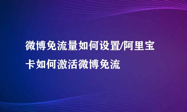 微博免流量如何设置/阿里宝卡如何激活微博免流