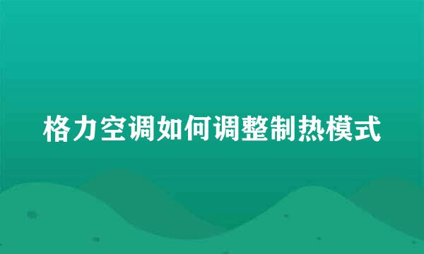格力空调如何调整制热模式