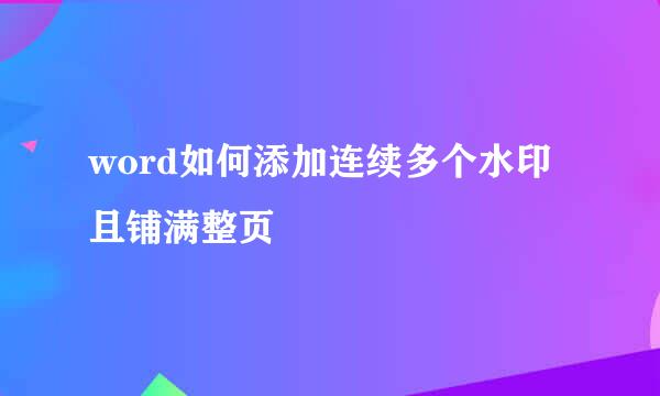 word如何添加连续多个水印且铺满整页