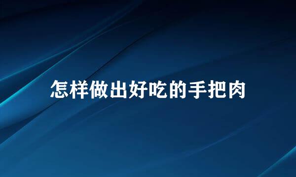 怎样做出好吃的手把肉