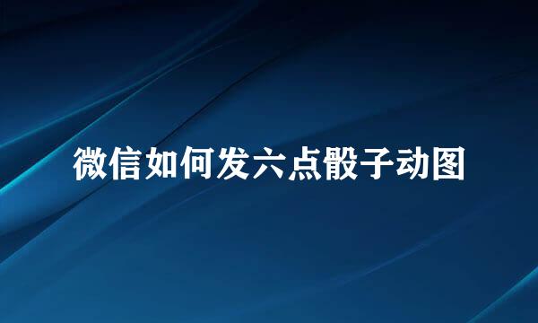 微信如何发六点骰子动图