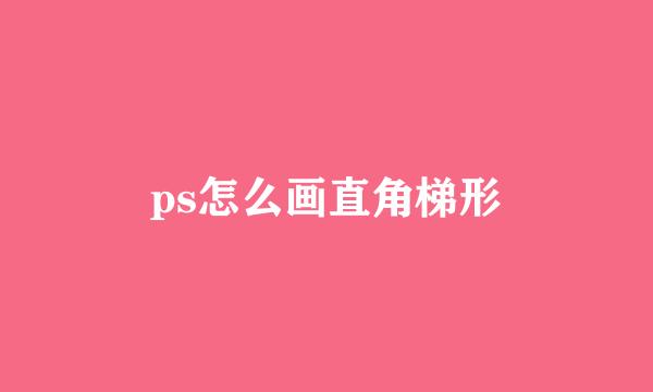 ps怎么画直角梯形