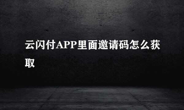 云闪付APP里面邀请码怎么获取