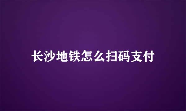 长沙地铁怎么扫码支付