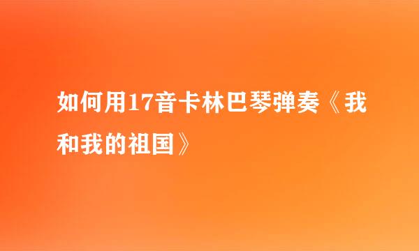 如何用17音卡林巴琴弹奏《我和我的祖国》
