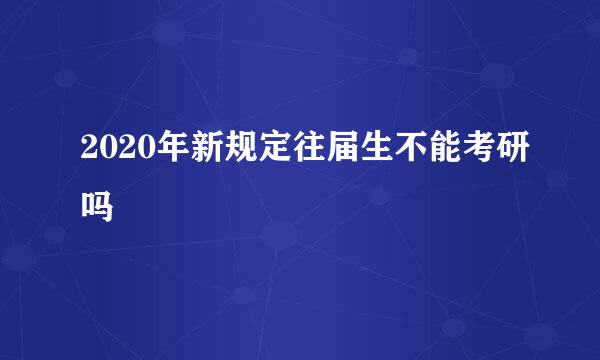 2020年新规定往届生不能考研吗