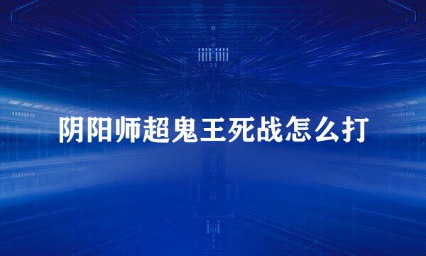 阴阳师超鬼王死战怎么打