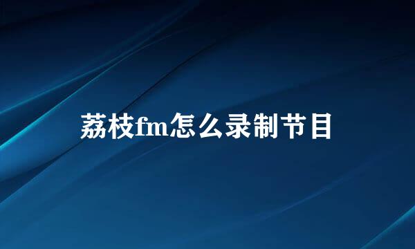 荔枝fm怎么录制节目